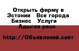 Открыть фирму в Эстонии - Все города Бизнес » Услуги   . Адыгея респ.